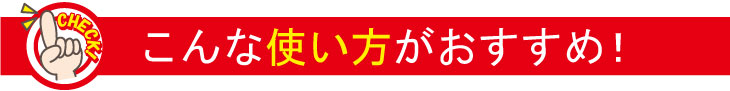 こんな使い方がおすすめ